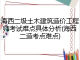 海西二级土木建筑造价工程师考试难点具体分析(海西二造考点难点)