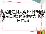 防城港建材火电环评师考试难点具体分析(建材火电环评难点)