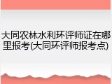 大同农林水利环评师证在哪里报考(大同环评师报考点)