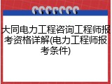 大同电力工程咨询工程师报考资格详解(电力工程师报考条件)