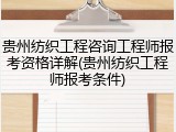 贵州纺织工程咨询工程师报考资格详解(贵州纺织工程师报考条件)