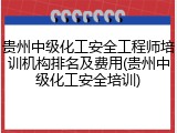 贵州中级化工安全工程师培训机构排名及费用(贵州中级化工安全培训)