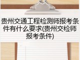 贵州交通工程检测师报考条件有什么要求(贵州交检师报考条件)