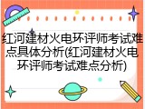 红河建材火电环评师考试难点具体分析(红河建材火电环评师考试难点分析)