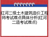 红河二级土木建筑造价工程师考试难点具体分析(红河二造考试难点)