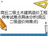 商丘二级土木建筑造价工程师考试难点具体分析(商丘二级造价师难点)