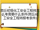 商丘初级化工安全工程师怎么考需要什么条件(商丘化工安全工程师报考条件)