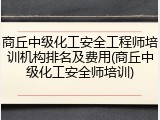 商丘中级化工安全工程师培训机构排名及费用(商丘中级化工安全师培训)