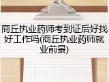 商丘执业药师考到证后好找好工作吗(商丘执业药师就业前景)