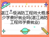 湛江一级消防工程师大概多少学费好就业吗(湛江消防工程师学费就业)