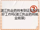 湛江执业药师考到证后好找好工作吗(湛江执业药师就业前景)
