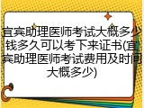宜宾助理医师考试大概多少钱多久可以考下来证书(宜宾助理医师考试费用及时间大概多少)