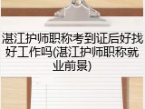 湛江护师职称考到证后好找好工作吗(湛江护师职称就业前景)