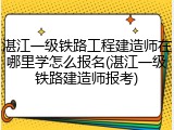 湛江一级铁路工程建造师在哪里学怎么报名(湛江一级铁路建造师报考)