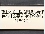 湛江交通工程检测师报考条件有什么要求(湛江检测师报考条件)
