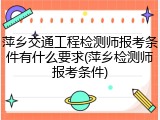 萍乡交通工程检测师报考条件有什么要求(萍乡检测师报考条件)
