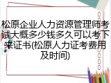 松原企业人力资源管理师考试大概多少钱多久可以考下来证书(松原人力证考费用及时间)
