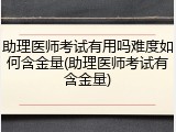 助理医师考试有用吗难度如何含金量(助理医师考试有含金量)
