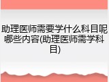 助理医师需要学什么科目呢哪些内容(助理医师需学科目)