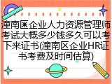 潼南区企业人力资源管理师考试大概多少钱多久可以考下来证书(潼南区企业HR证书考费及时间估算)