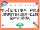 萍乡中级化工安全工程师培训机构排名及费用(化工安全师培训价格)
