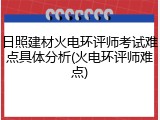 日照建材火电环评师考试难点具体分析(火电环评师难点)