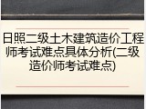 日照二级土木建筑造价工程师考试难点具体分析(二级造价师考试难点)