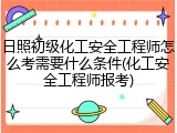 日照初级化工安全工程师怎么考需要什么条件(化工安全工程师报考)