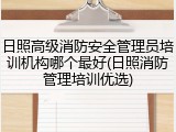 日照高级消防安全管理员培训机构哪个最好(日照消防管理培训优选)