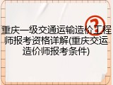 重庆一级交通运输造价工程师报考资格详解(重庆交运造价师报考条件)