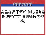 宜昌交通工程检测师报考资格详解(宜昌检测师报考资格)