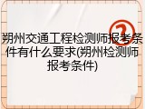 朔州交通工程检测师报考条件有什么要求(朔州检测师报考条件)