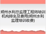 朔州水利总监理工程师培训机构排名及费用(朔州水利监理培训收费)