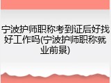 宁波护师职称考到证后好找好工作吗(宁波护师职称就业前景)