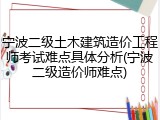 宁波二级土木建筑造价工程师考试难点具体分析(宁波二级造价师难点)