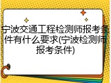 宁波交通工程检测师报考条件有什么要求(宁波检测师报考条件)