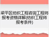 梁平区纺织工程咨询工程师报考资格详解(纺织工程师报考条件)