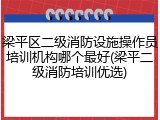 梁平区二级消防设施操作员培训机构哪个最好(梁平二级消防培训优选)