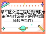 梁平区交通工程检测师报考条件有什么要求(梁平检测师报考条件)