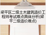 梁平区二级土木建筑造价工程师考试难点具体分析(梁平二级造价难点)
