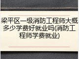 梁平区一级消防工程师大概多少学费好就业吗(消防工程师学费就业)