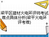 梁平区建材火电环评师考试难点具体分析(梁平火电环评考难)