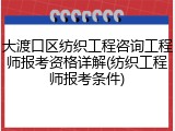大渡口区纺织工程咨询工程师报考资格详解(纺织工程师报考条件)