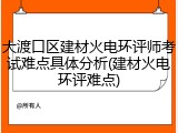 大渡口区建材火电环评师考试难点具体分析(建材火电环评难点)
