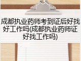 成都执业药师考到证后好找好工作吗(成都执业药师证好找工作吗)