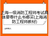 上海一级消防工程师考试具体要看什么书哪买(上海消防工程师教材)