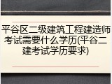 平谷区二级建筑工程建造师考试需要什么学历(平谷二建考试学历要求)