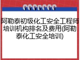 阿勒泰初级化工安全工程师培训机构排名及费用(阿勒泰化工安全培训)