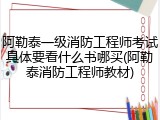 阿勒泰一级消防工程师考试具体要看什么书哪买(阿勒泰消防工程师教材)