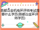 昌都冶金机电环评师考试需要什么学历(昌都冶金环评师学历)